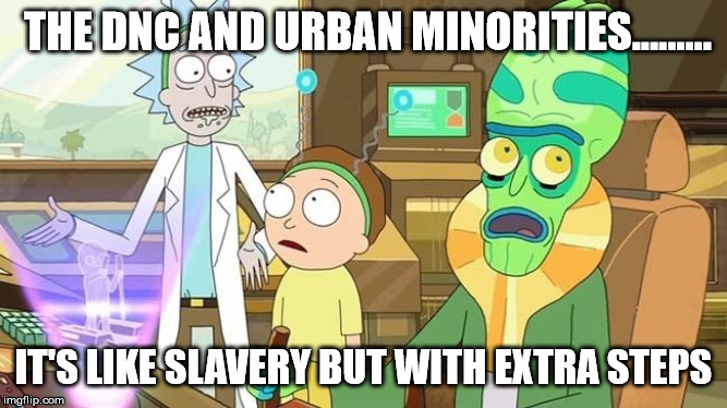 Slavery with extra steps | THE DNC AND URBAN MINORITIES......... IT'S LIKE SLAVERY BUT WITH EXTRA STEPS | image tagged in slavery with extra steps | made w/ Imgflip meme maker