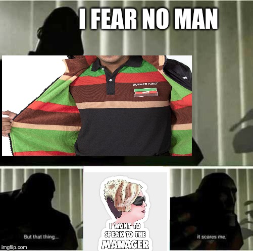 I fear no man | I FEAR NO MAN | image tagged in i fear no man | made w/ Imgflip meme maker