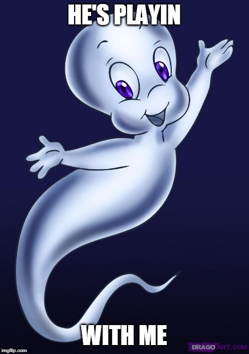 Casper the friendly ghost | HE'S PLAYIN WITH ME | image tagged in casper the friendly ghost | made w/ Imgflip meme maker