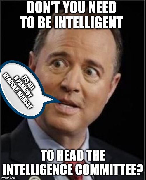 Adam Schiff | DON'T YOU NEED TO BE INTELLIGENT; ITS ALL A PARADOY
HEARSAY, HEARSAY; TO HEAD THE INTELLIGENCE COMMITTEE? | image tagged in adam schiff,memes,political memes | made w/ Imgflip meme maker