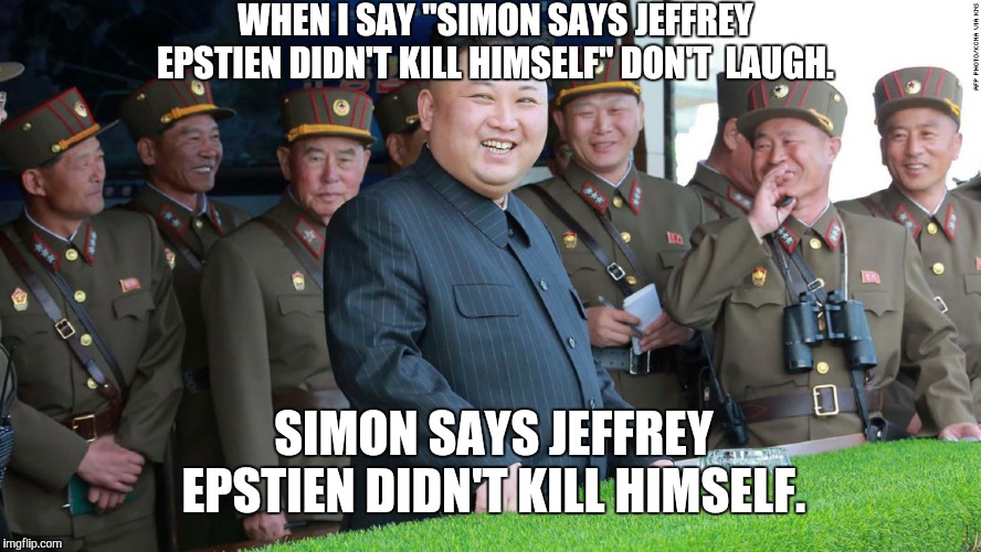 Simon says | WHEN I SAY "SIMON SAYS JEFFREY EPSTIEN DIDN'T KILL HIMSELF" DON'T  LAUGH. SIMON SAYS JEFFREY EPSTIEN DIDN'T KILL HIMSELF. | image tagged in simon says | made w/ Imgflip meme maker