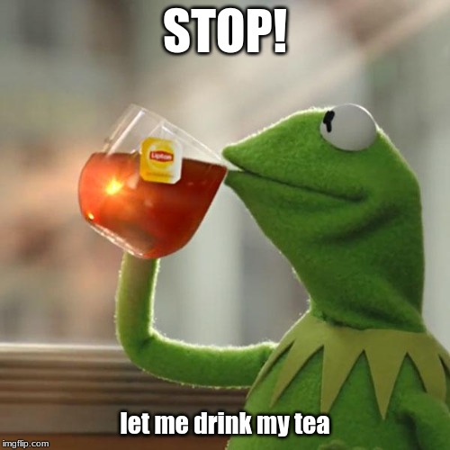 But That's None Of My Business | STOP! let me drink my tea | image tagged in memes,but thats none of my business,kermit the frog | made w/ Imgflip meme maker