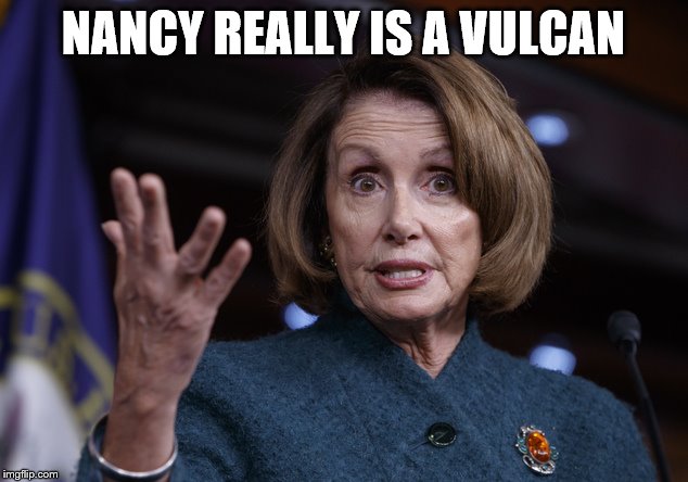 Good old Nancy Pelosi | NANCY REALLY IS A VULCAN | image tagged in good old nancy pelosi | made w/ Imgflip meme maker