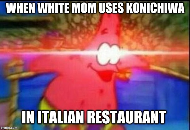 NANI | WHEN WHITE MOM USES KONICHIWA; IN ITALIAN RESTAURANT | image tagged in nani | made w/ Imgflip meme maker