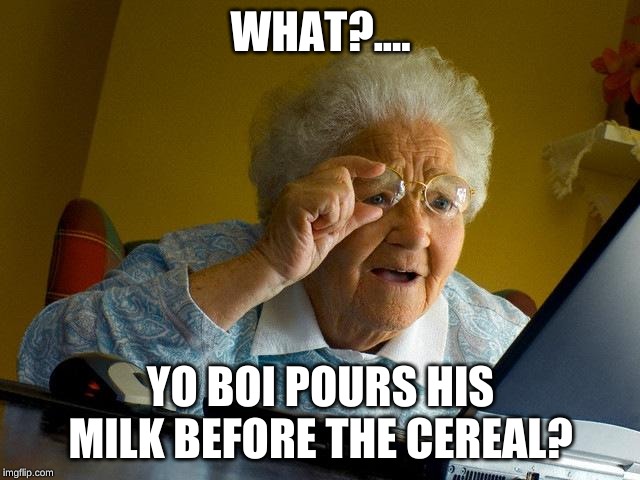 Grandma Finds The Internet Meme | WHAT?.... YO BOI POURS HIS MILK BEFORE THE CEREAL? | image tagged in memes,grandma finds the internet | made w/ Imgflip meme maker