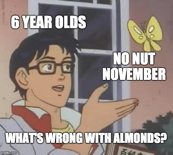 NNN misconception | 6 YEAR OLDS; NO NUT NOVEMBER; WHAT'S WRONG WITH ALMONDS? | image tagged in memes,is this a pigeon,no nut november,kids | made w/ Imgflip meme maker