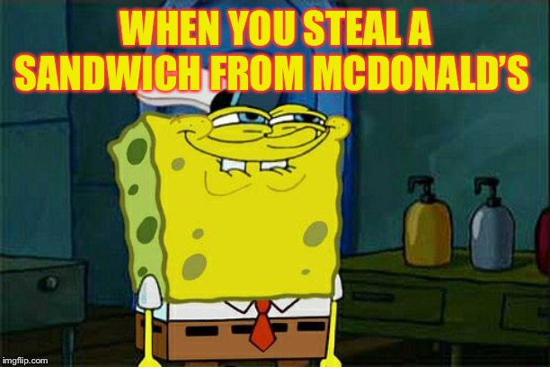 Don't You Squidward | WHEN YOU STEAL A SANDWICH FROM MCDONALD’S | image tagged in memes,dont you squidward | made w/ Imgflip meme maker