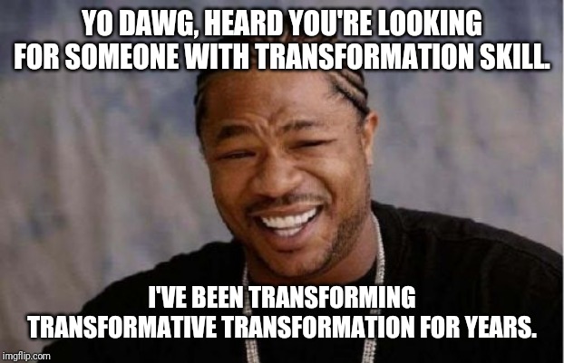Transformation is the new IT buzzword in job descriptions. | YO DAWG, HEARD YOU'RE LOOKING FOR SOMEONE WITH TRANSFORMATION SKILL. I'VE BEEN TRANSFORMING TRANSFORMATIVE TRANSFORMATION FOR YEARS. | image tagged in memes,yo dawg heard you | made w/ Imgflip meme maker
