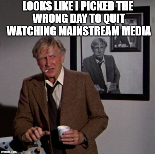 Steve McCroskey | LOOKS LIKE I PICKED THE 
WRONG DAY TO QUIT WATCHING MAINSTREAM MEDIA | image tagged in steve mccroskey | made w/ Imgflip meme maker