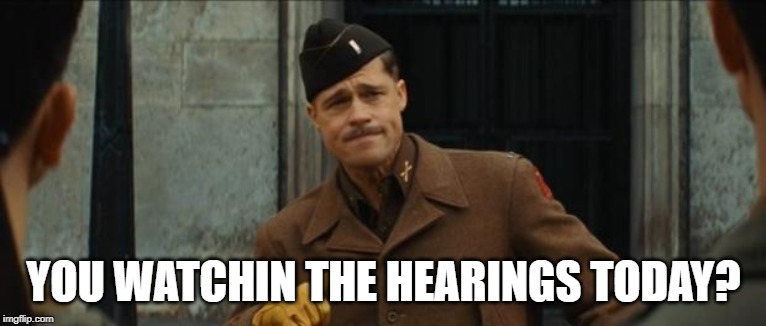 inglourious basterds tarantino brad pitt | YOU WATCHIN THE HEARINGS TODAY? | image tagged in inglourious basterds tarantino brad pitt | made w/ Imgflip meme maker