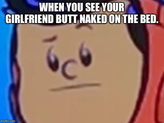 WHEN YOU SEE YOUR GIRLFRIEND BUTT NAKED ON THE BED. | image tagged in wow,twat | made w/ Imgflip meme maker