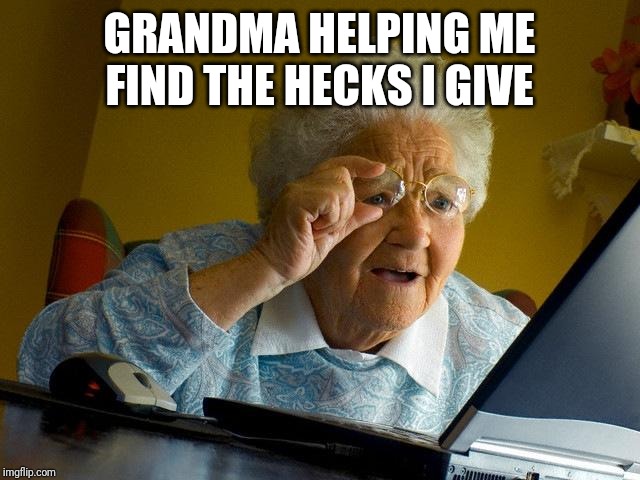 Grandma Finds The Internet Meme | GRANDMA HELPING ME FIND THE HECKS I GIVE | image tagged in memes,grandma finds the internet | made w/ Imgflip meme maker