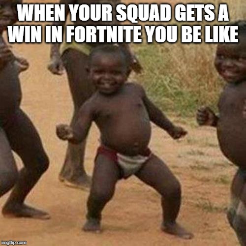 Third World Success Kid Meme | WHEN YOUR SQUAD GETS A WIN IN FORTNITE YOU BE LIKE | image tagged in memes,third world success kid | made w/ Imgflip meme maker