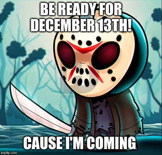 Baby Jason Voorhees | BE READY FOR DECEMBER 13TH! CAUSE I'M COMING | image tagged in baby jason voorhees | made w/ Imgflip meme maker
