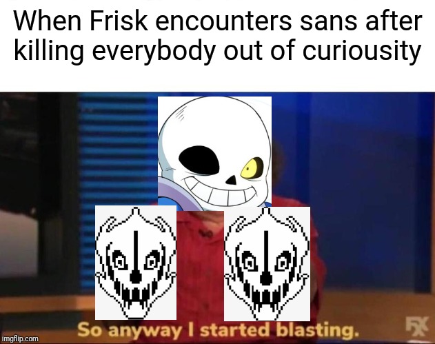 And thus was the day i sold my SOUL to Chara and (sorry for assuming genders here) her irresistible smile. | When Frisk encounters sans after killing everybody out of curiousity | image tagged in so anyway i started blasting,sans undertale | made w/ Imgflip meme maker