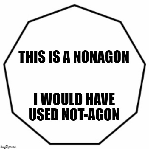 THIS IS A NONAGON I WOULD HAVE USED NOT-AGON | made w/ Imgflip meme maker