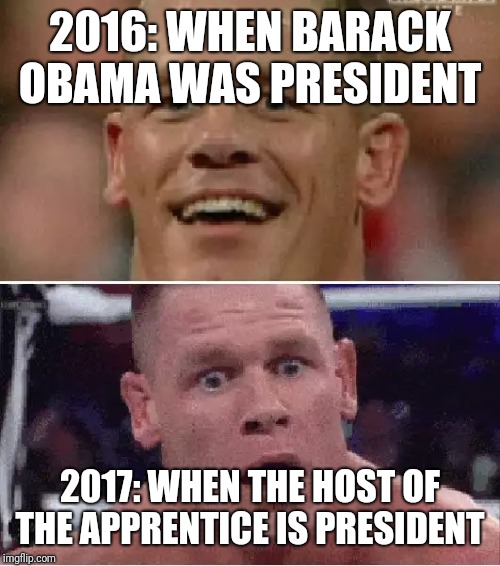 John Cena Happy/Sad | 2016: WHEN BARACK OBAMA WAS PRESIDENT; 2017: WHEN THE HOST OF THE APPRENTICE IS PRESIDENT | image tagged in john cena happy/sad | made w/ Imgflip meme maker