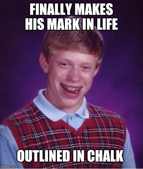 Bad Luck Brian | FINALLY MAKES HIS MARK IN LIFE; OUTLINED IN CHALK | image tagged in memes,bad luck brian | made w/ Imgflip meme maker