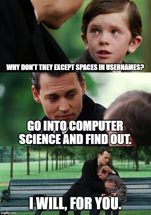Finding Neverland Meme | WHY DON'T THEY EXCEPT SPACES IN USERNAMES? GO INTO COMPUTER SCIENCE AND FIND OUT. I WILL, FOR YOU. | image tagged in memes,finding neverland | made w/ Imgflip meme maker