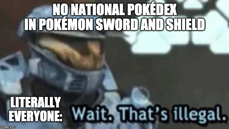 Wait. That’s Illegal. | NO NATIONAL POKÉDEX IN POKÉMON SWORD AND SHIELD LITERALLY EVERYONE: | image tagged in wait thats illegal,pokemon | made w/ Imgflip meme maker