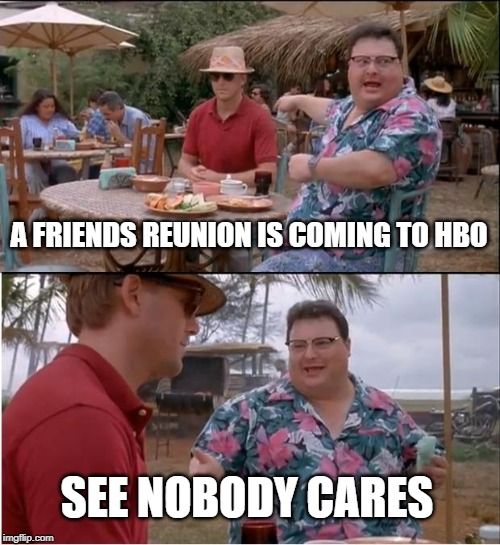 I Mean, You'd Have to Pay for It | A FRIENDS REUNION IS COMING TO HBO; SEE NOBODY CARES | image tagged in memes,see nobody cares | made w/ Imgflip meme maker