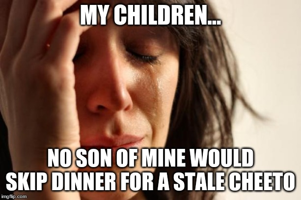 First World Problems Meme | MY CHILDREN... NO SON OF MINE WOULD SKIP DINNER FOR A STALE CHEETO | image tagged in memes,first world problems | made w/ Imgflip meme maker