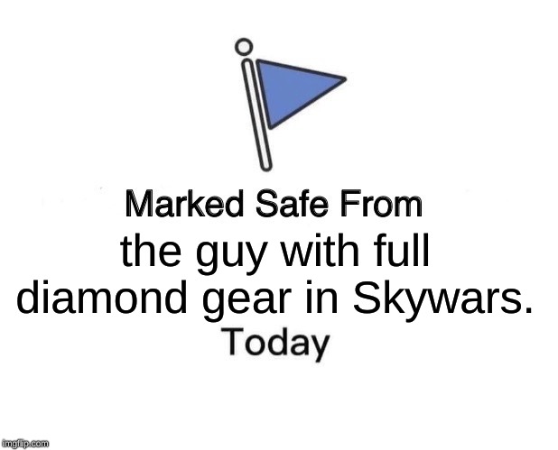 Marked Safe From | the guy with full diamond gear in Skywars. | image tagged in memes,marked safe from | made w/ Imgflip meme maker