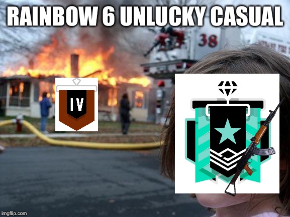 Disaster Girl | RAINBOW 6 UNLUCKY CASUAL | image tagged in memes,disaster girl | made w/ Imgflip meme maker