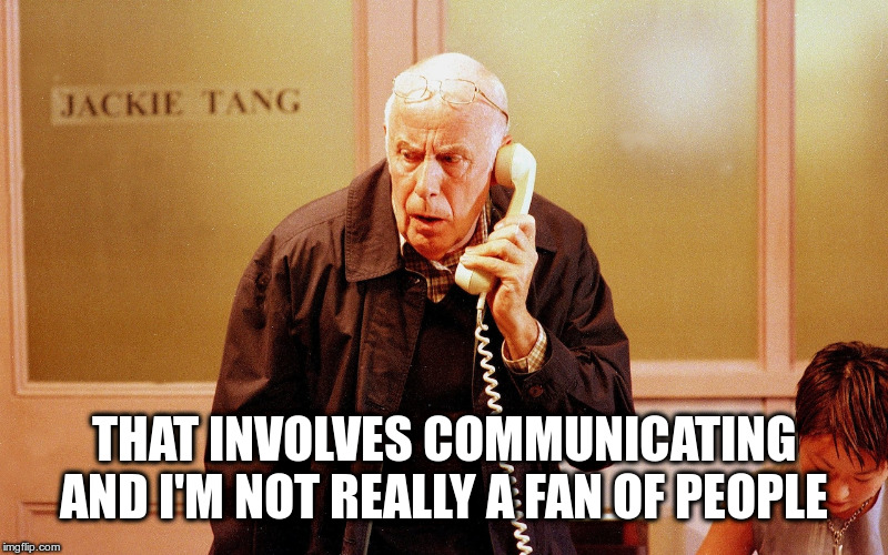meldrew | THAT INVOLVES COMMUNICATING AND I'M NOT REALLY A FAN OF PEOPLE | image tagged in meldrew | made w/ Imgflip meme maker