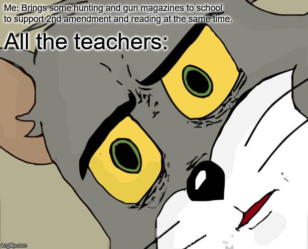 Unsettled Tom | Me: Brings some hunting and gun magazines to school to support 2nd amendment and reading at the same time. All the teachers: | image tagged in memes,unsettled tom | made w/ Imgflip meme maker