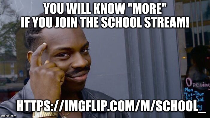 Join the school stream https://imgflip.com/m/School_ | YOU WILL KNOW ''MORE'' IF YOU JOIN THE SCHOOL STREAM! HTTPS://IMGFLIP.COM/M/SCHOOL_ | image tagged in memes,roll safe think about it | made w/ Imgflip meme maker
