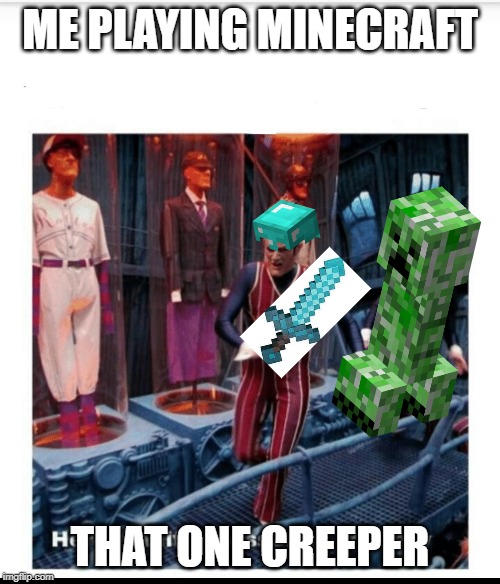 Here's a little lesson of trickery | ME PLAYING MINECRAFT; THAT ONE CREEPER | image tagged in here's a little lesson of trickery | made w/ Imgflip meme maker