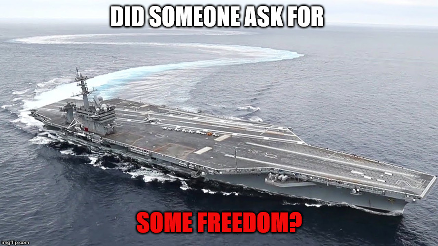 DID SOMEONE ASK FOR; SOME FREEDOM? | image tagged in navy | made w/ Imgflip meme maker