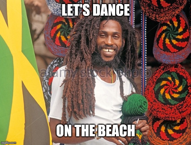 Rasta Man  | LET'S DANCE; ON THE BEACH | image tagged in rasta,dance,beach | made w/ Imgflip meme maker