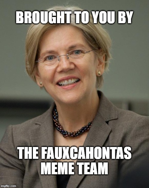Elizabeth Warren | BROUGHT TO YOU BY; THE FAUXCAHONTAS MEME TEAM | image tagged in elizabeth warren | made w/ Imgflip meme maker