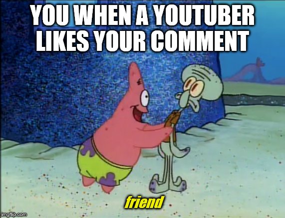 YOU WHEN A YOUTUBER LIKES YOUR COMMENT; friend | image tagged in friends | made w/ Imgflip meme maker