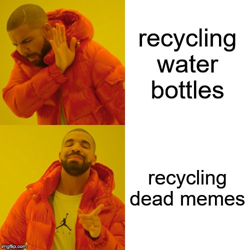 Drake Hotline Bling Meme | recycling water bottles; recycling dead memes | image tagged in memes,drake hotline bling | made w/ Imgflip meme maker