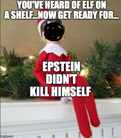 Epstein Didn't Kill Himself...On A Shelf |  YOU'VE HEARD OF ELF ON A SHELF...NOW GET READY FOR... EPSTEIN DIDN'T KILL HIMSELF | image tagged in elf on a shelf,jeffrey epstein,epstein,epstein didn't kill himself,elf on the shelf,fake news | made w/ Imgflip meme maker