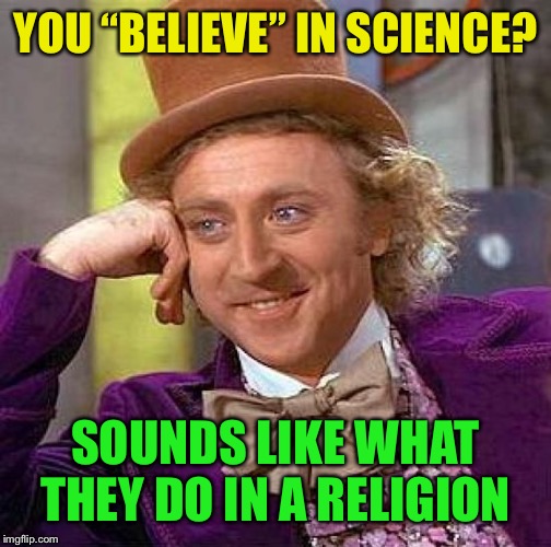 Creepy Condescending Wonka Meme | YOU “BELIEVE” IN SCIENCE? SOUNDS LIKE WHAT THEY DO IN A RELIGION | image tagged in memes,creepy condescending wonka | made w/ Imgflip meme maker