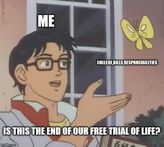 Is This A Pigeon | ME; COLLEGE,BILLS,RESPONSIBILITIES; IS THIS THE END OF OUR FREE TRIAL OF LIFE? | image tagged in memes,is this a pigeon | made w/ Imgflip meme maker