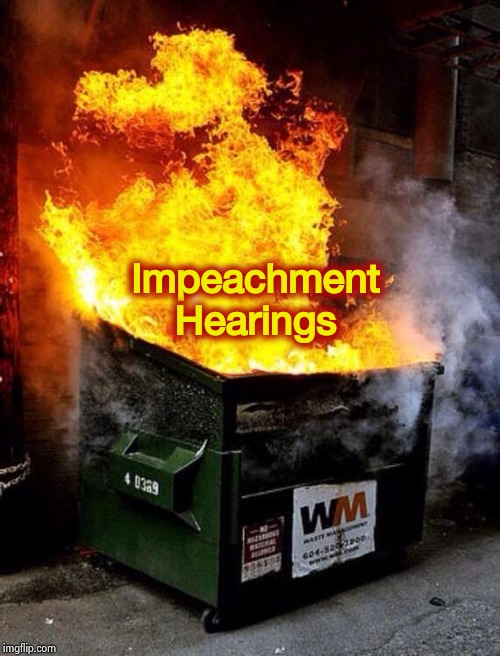 Dumpster Fire | Impeachment Hearings | image tagged in dumpster fire | made w/ Imgflip meme maker