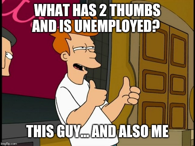 THUMBS UP FRY | WHAT HAS 2 THUMBS AND IS UNEMPLOYED? THIS GUY... AND ALSO ME | image tagged in thumbs up fry | made w/ Imgflip meme maker