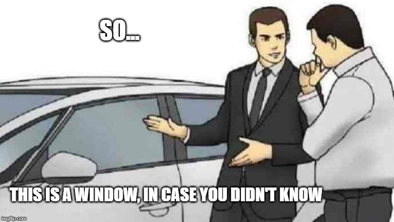 Car Salesman Slaps Roof Of Car | SO... THIS IS A WINDOW, IN CASE YOU DIDN'T KNOW | image tagged in memes,car salesman slaps roof of car | made w/ Imgflip meme maker