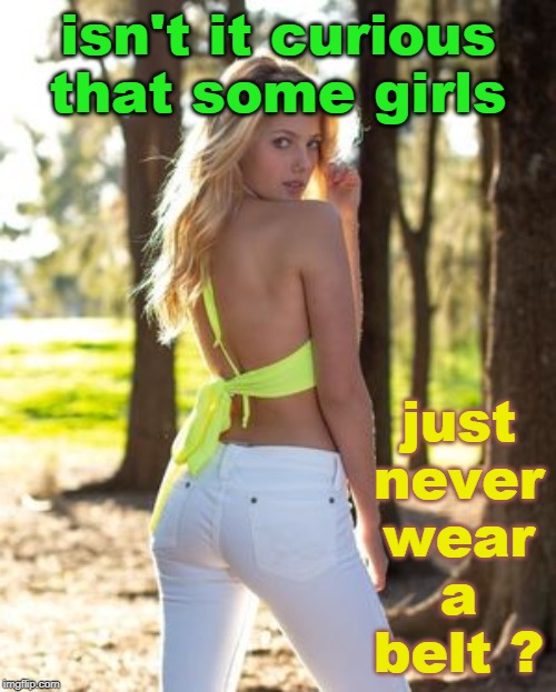 imagine the chaos over socks and sweaters. | isn't it curious that some girls; just never wear a belt ? | image tagged in blonde pun,fashion,tag me,meme girl | made w/ Imgflip meme maker