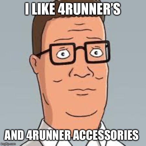 Hank Hill | I LIKE 4RUNNER’S; AND 4RUNNER ACCESSORIES | image tagged in hank hill | made w/ Imgflip meme maker