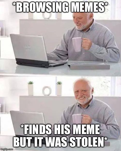 Hide the Pain Harold | *BROWSING MEMES*; *FINDS HIS MEME BUT IT WAS STOLEN* | image tagged in memes,hide the pain harold | made w/ Imgflip meme maker