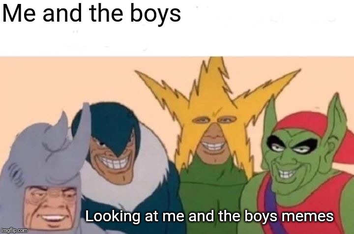 Me And The Boys | Me and the boys; Looking at me and the boys memes | image tagged in memes,me and the boys | made w/ Imgflip meme maker