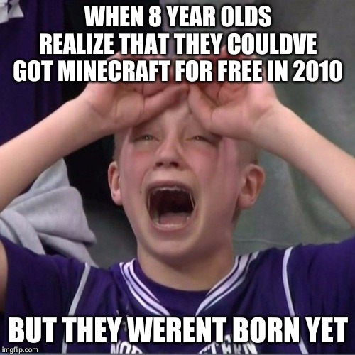 March Madness Kid | WHEN 8 YEAR OLDS REALIZE THAT THEY COULDVE GOT MINECRAFT FOR FREE IN 2010; BUT THEY WERENT BORN YET | image tagged in march madness kid | made w/ Imgflip meme maker