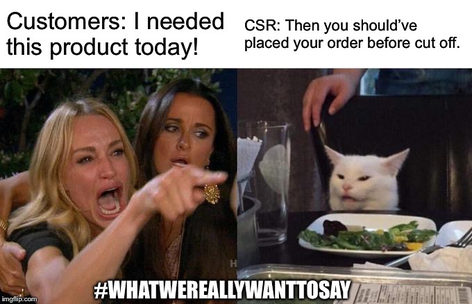 Woman Yelling At Cat | Customers: I needed this product today! CSR: Then you should’ve placed your order before cut off. #WHATWEREALLYWANTTOSAY | image tagged in memes,woman yelling at cat | made w/ Imgflip meme maker