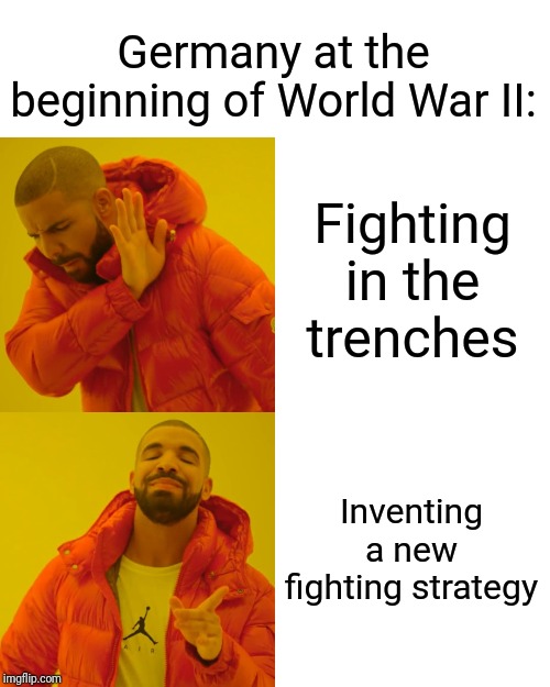 Drake Hotline Bling | Germany at the beginning of World War II:; Fighting in the trenches; Inventing a new fighting strategy | image tagged in memes,drake hotline bling | made w/ Imgflip meme maker